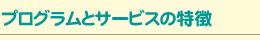 プログラムとサービスの特徴